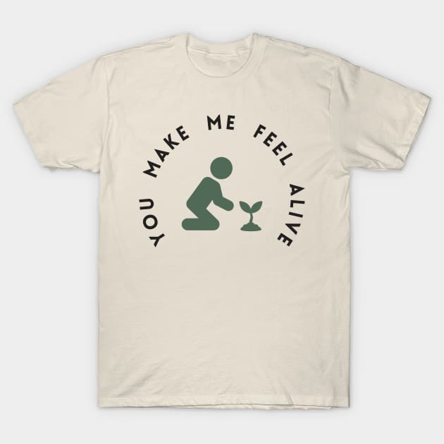 You Make Me Feel Alive Gardening Lovers T-Shirt by larfly